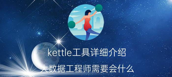 kettle工具详细介绍 大数据工程师需要会什么？